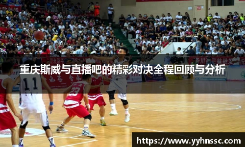 重庆斯威与直播吧的精彩对决全程回顾与分析