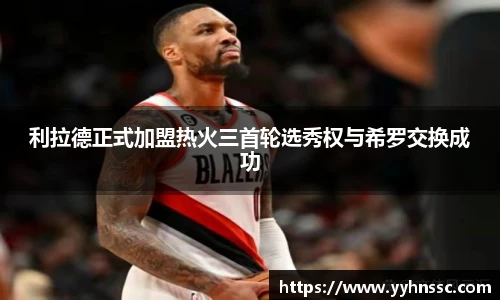 利拉德正式加盟热火三首轮选秀权与希罗交换成功