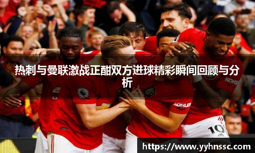 热刺与曼联激战正酣双方进球精彩瞬间回顾与分析