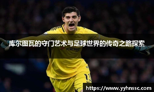 库尔图瓦的守门艺术与足球世界的传奇之路探索